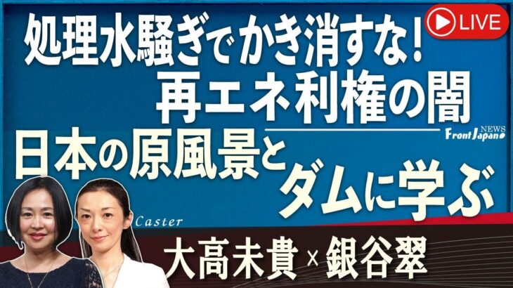 【Front Japan 桜】処理水騒ぎでかき消すな、再エネ利権の闇 / 日本の原風景とダムに学ぶ[桜R5/8/30]